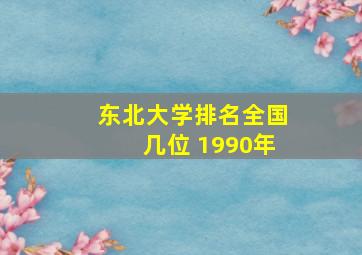 东北大学排名全国几位 1990年